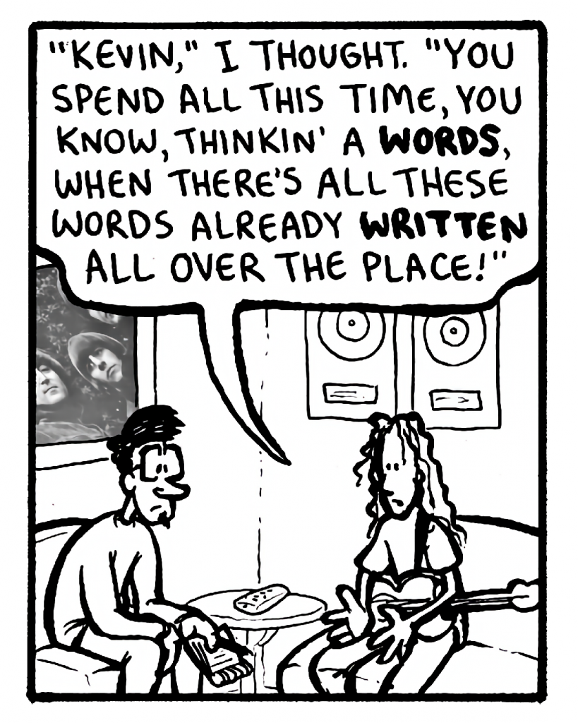 KEVIN EDO: "Kevin," I thought. "You spend all this time, you know, thinkin' a words, when there's all these words already written all over the place!"