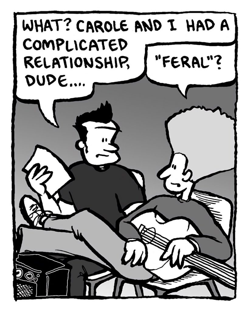 JOHN: What? Carole and I had a complicated relationship, dude....
DAN: "Feral"?
