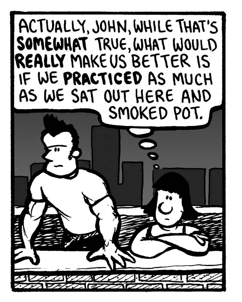 CHRISTINA: Actually, John, while that's somewhat true, what would really make us better is if we practiced as much as we say out here and smoked pot.