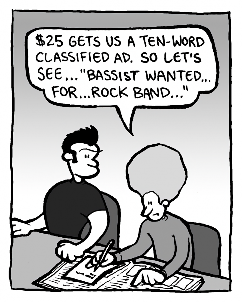 DAN: $25 gets us a ten-word classified ad. So let's see... "Bassist Wanted... for... rock band..."