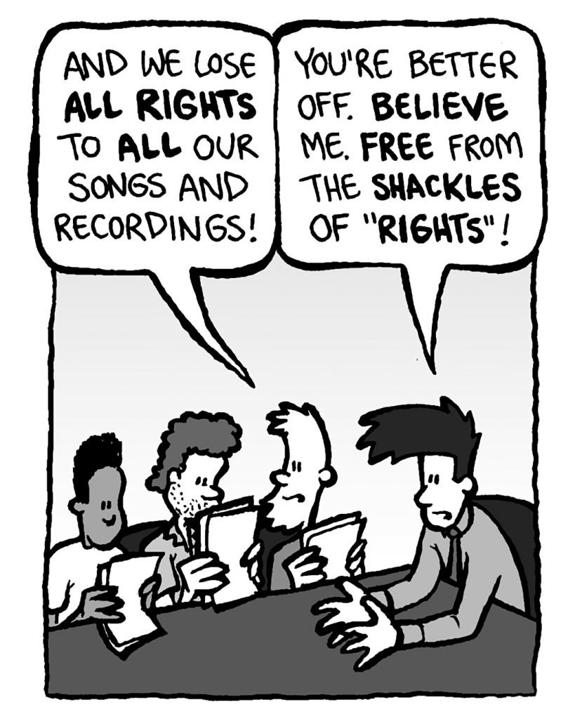 DUSTIN: And we lose all rights to all our songs and recordings!
JOEL: You're better off. Believe me. Free from the shackles of "rights"!
