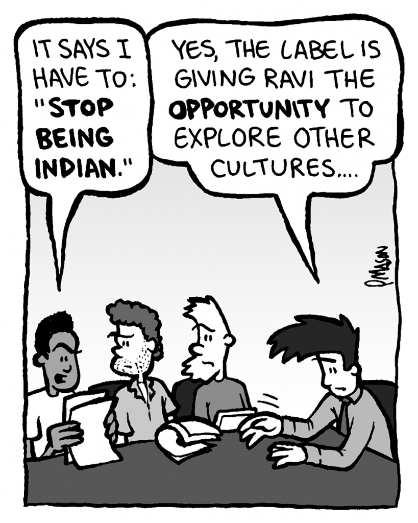 RAVI: It says I have to: "Stop being Indian."
JOEL: Yes, the label is giving Ravi the opportunity to explore other cultures....
