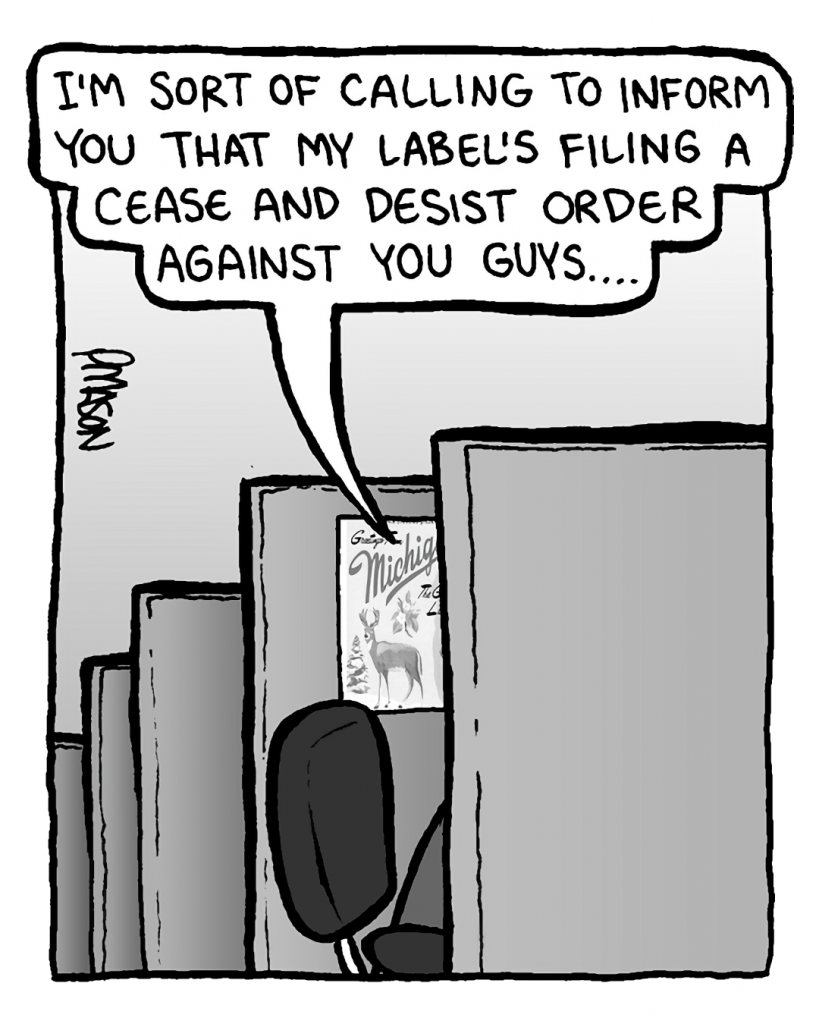 JOEL: I'm sort of calling to inform you that my label's filing a cease and desist order against you guys....