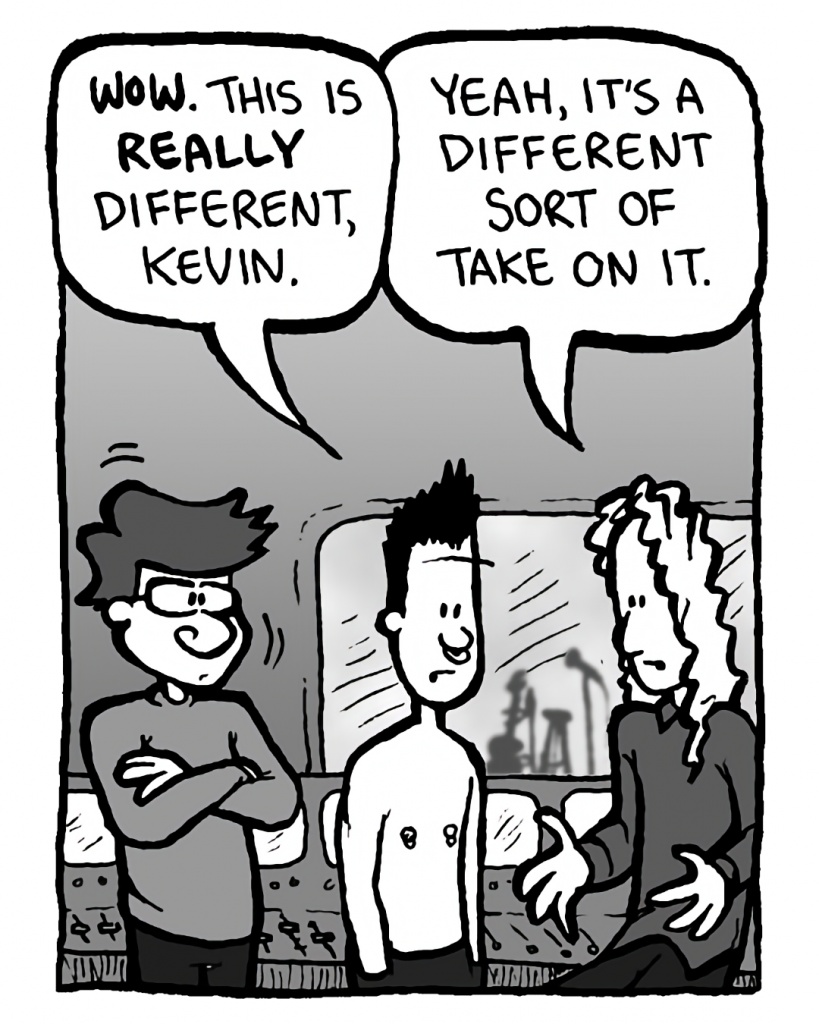 PETER WELD: Wow. This is really different, Kevin.
KEVIN EDO: Yeah, it's a different sort of take on it.
