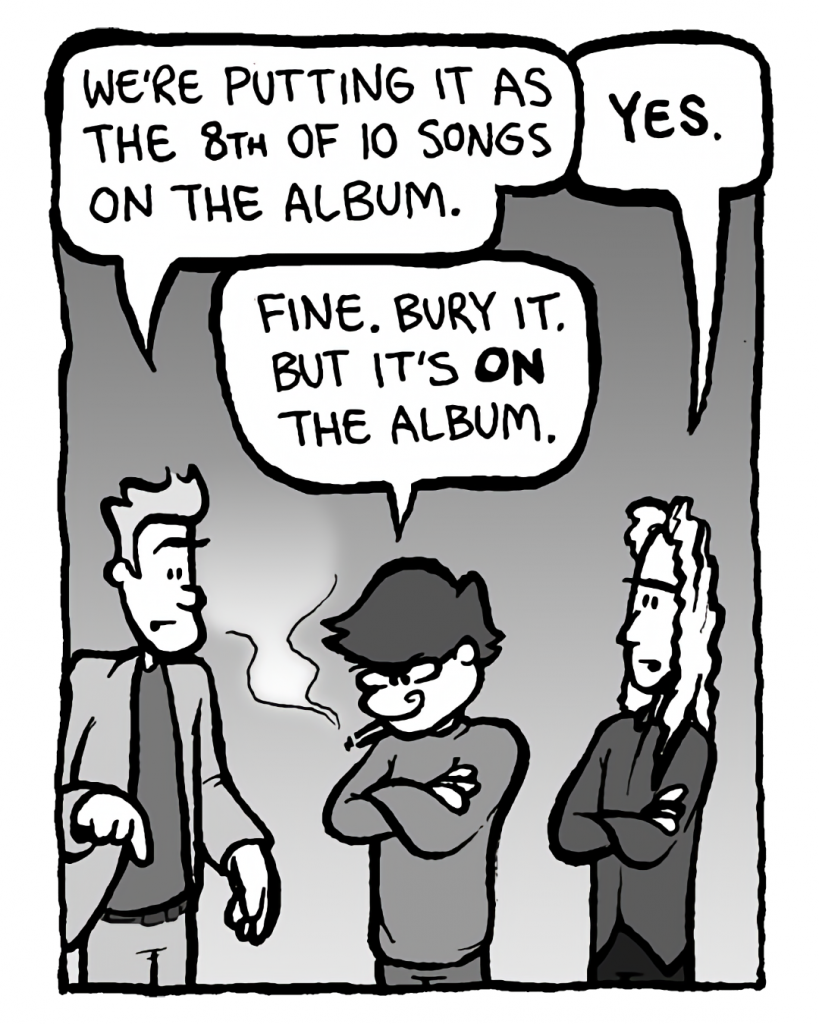 AGENT: We're putting it as the 8th of 10 songs on the album.
KEVIN EDO: Yes.
GORDON CRANWICK: Fine, bury it. But it's ON the album.
