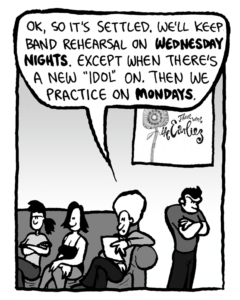 DAN: OK, so it's settled. We'll keep band rehearsal on Wednesday nights. Except when there's a new "Lost" on. Then we practice on Mondays.