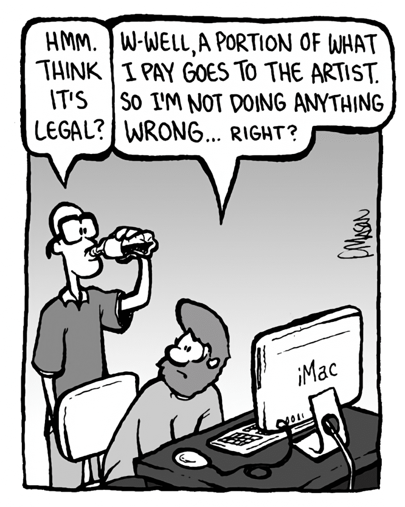 BRETT: Hmm. Think it's legal?
GREG: W-well, a portion of what I pay goes to the artist. So I'm not really
doing anything wrong... right?
