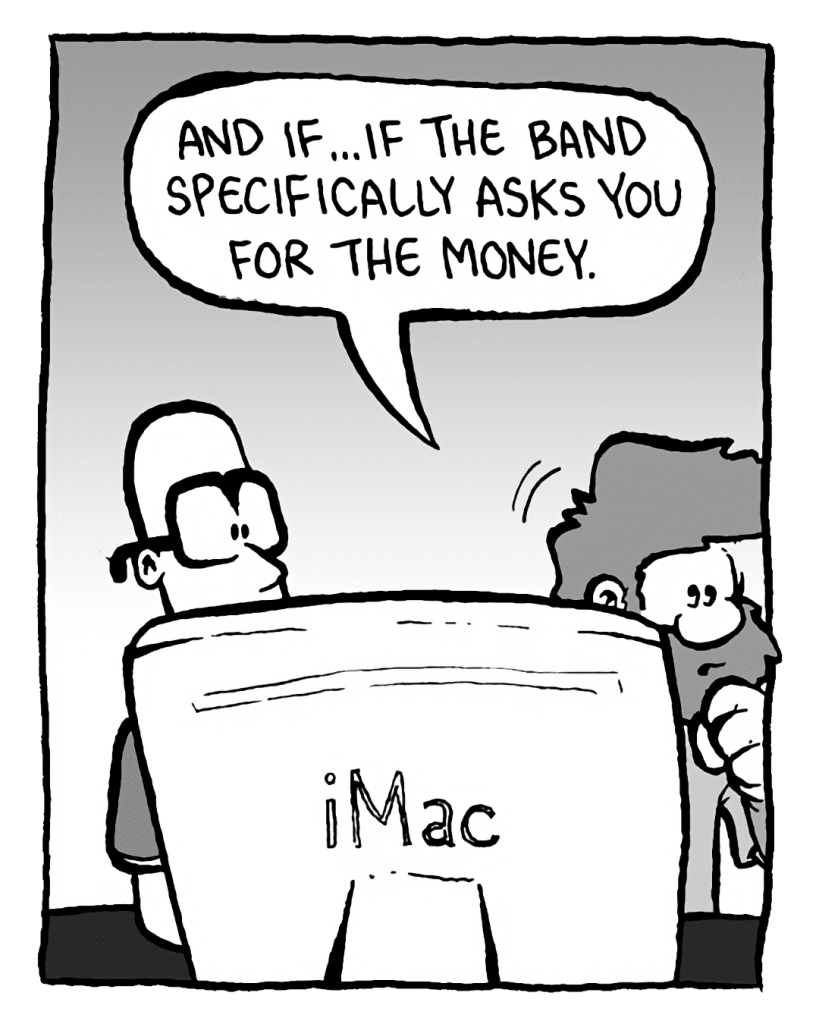 GREG: And if... if the band specifically asks you for the money.