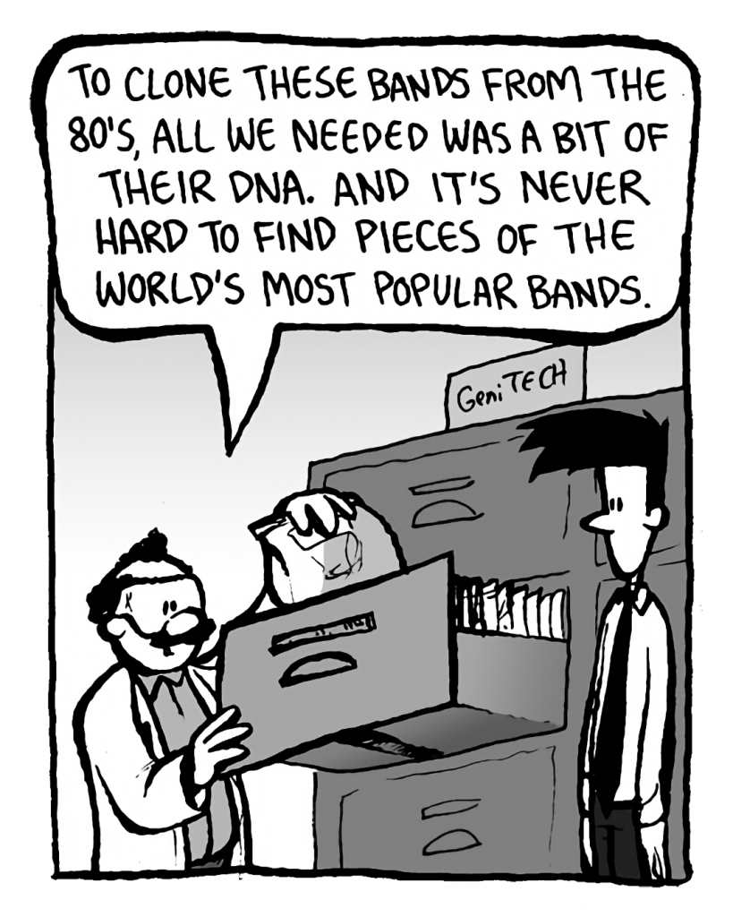 DR. CARY: To clone these bands from the 80's, all we needed was a bit of their DNA. And it's never hard to find pieces of the world's most popular bands.
