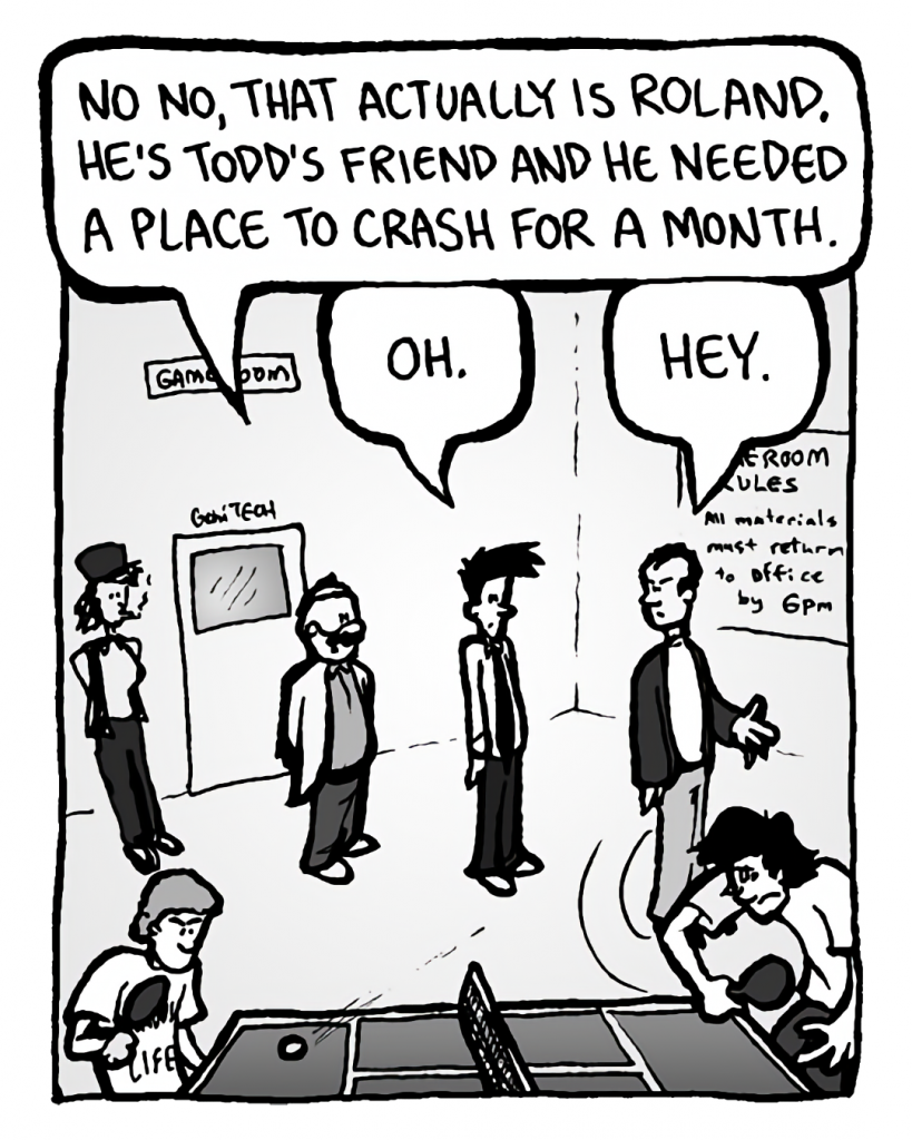 DR. CARY: No, no, that actually is Roland. He's Todd's friend and he needed a place to crash for a month.
JOEL: Oh.
ROLAND GIFT: Hey.

