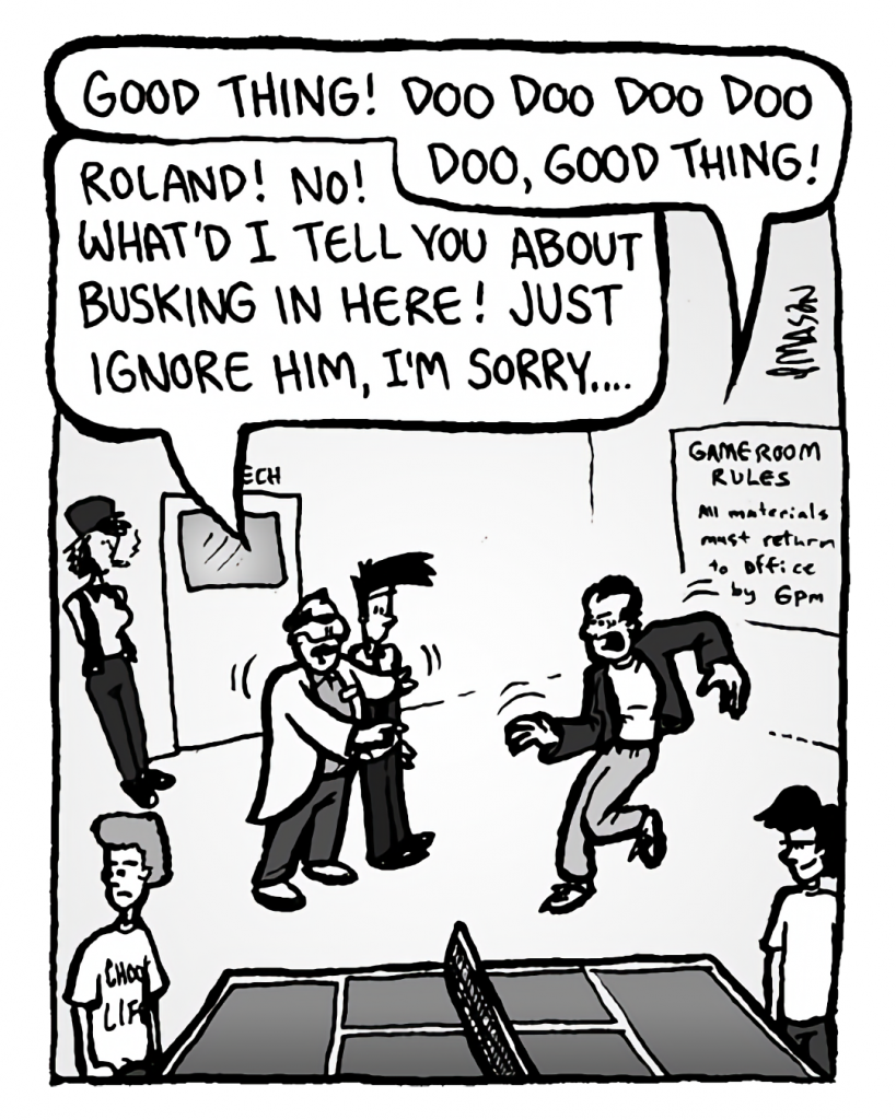 ROLAND GIFT: Good thing! Doo doo doo doo doo, good thing!
DR. CARY: Roland! No! What'd I tell you about busking in here! Just ignore him, I'm sorry....
