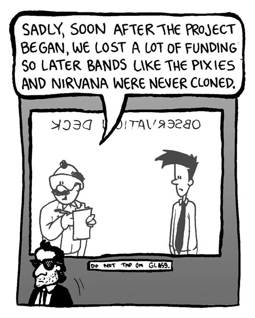DR. CARY: Sadly, soon after the project began, we lost a lot of funding, so later bands like the Pixies and Nirvana were never cloned.