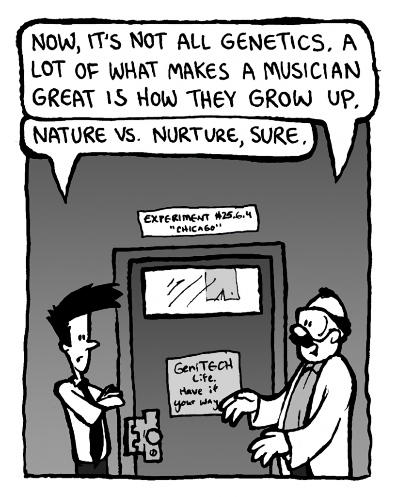 DR. CARY: Now, it's not all genetics a lot of what makes a musician great is how they grow up.
JOEL: Nature vs. nurture, sure.
