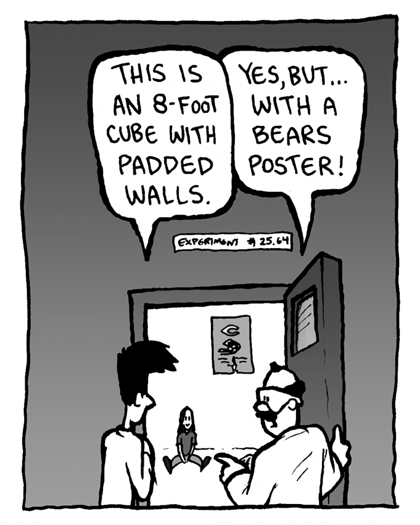 JOEL: This is an 8-foot cube with padded walls.
DR. CARY: Yes, but... with a Bears poster!
