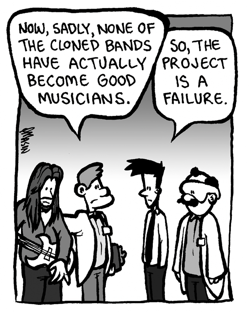 DR. MERRILL: Now, sadly, none of the cloned bands have actually become good musicians.
JOEL: So, the project is a failure.
