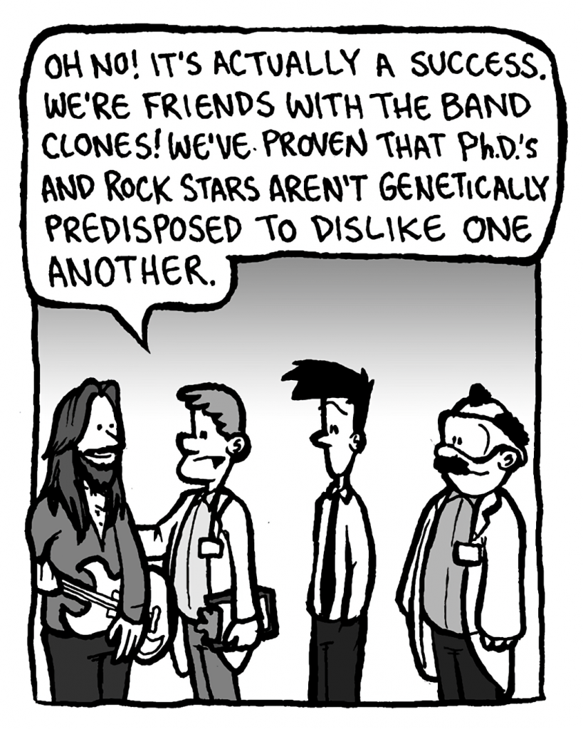 DR. MERRILL: Oh no! It's actually a success. We're friends with the band clones! We've proven that Ph.D.'s and rock stars aren't genetically predisposed to dislike one another.