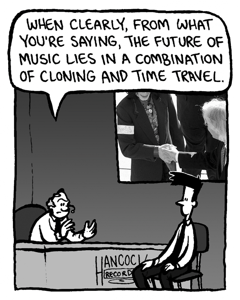 BART: When clearly, from what you're saying, the future of music lies in a combination of cloning and time travel.