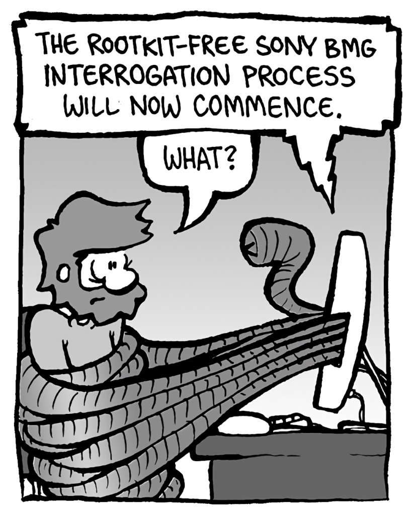 DRM 9000: The rootkit-free Sony BMG interrogation process will now commence.
GREG: What?
