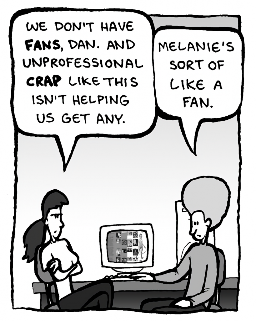 RONI: We don't have FANS, Dan. And unprofessional crap isn't helping us get any.
DAN: Melanie's sort of like a "fan".
