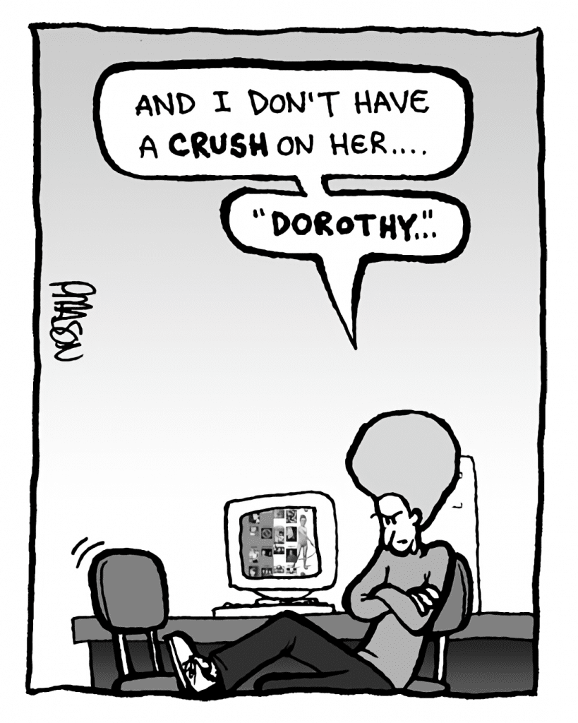 DAN: And I don't have a CRUSH on her.... "Dorothy"....