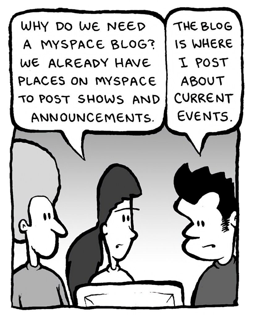 RONI: Why do we need a MySpace blog? We already have places on MySpace to post shows and announcements.
JOHN: The blog is where I post about current events.
