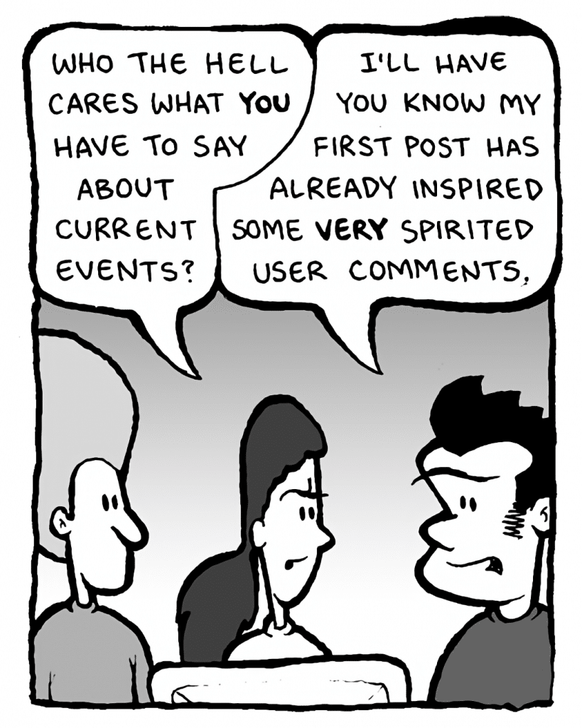 RONI: Who the hell cares what you have to say about current events?
JOHN: I'll have you know my first post has already inspired some very spirited user comments.
