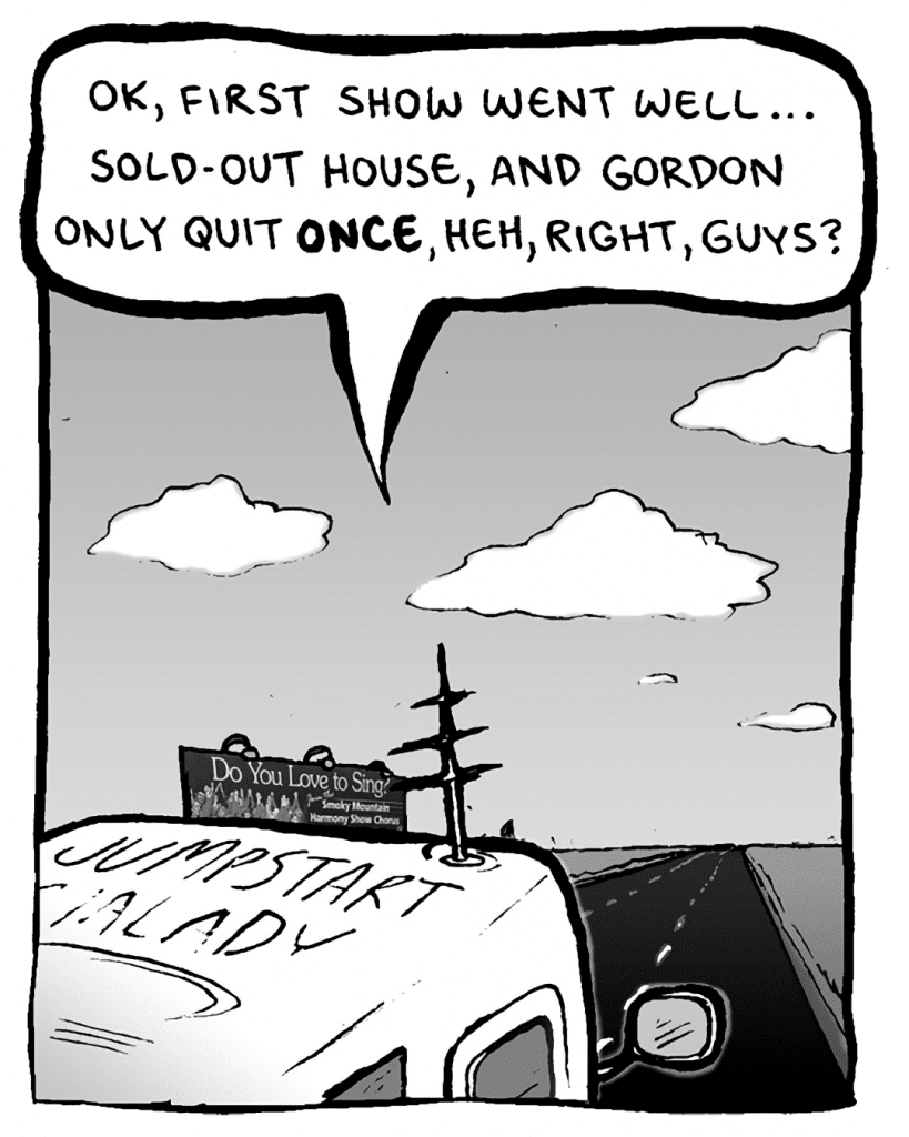 AGENT: OK, first show went well... sold-out house, and gordon only quit ONCE, heh, right, guys?