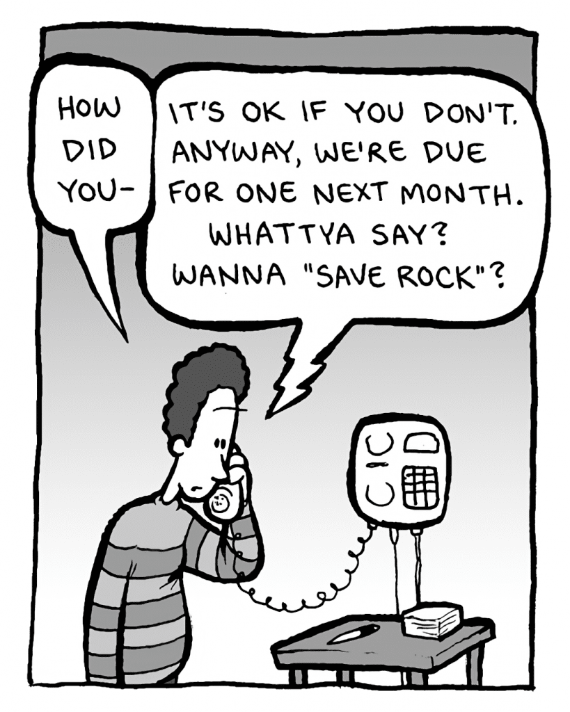 BRYAN CARLS: How did you--
JANN WENNER: It's OK if you don't. Anyway, we're due for one next month. Whattya say? Wanna "save rock"?
