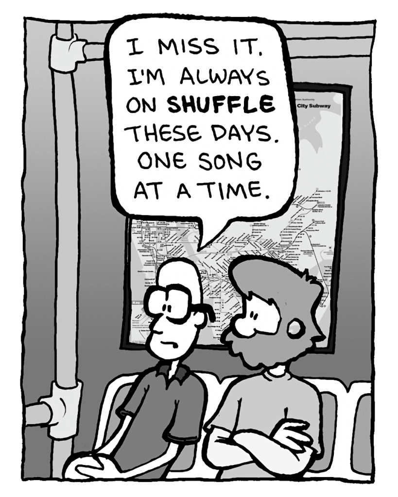 BRETT: I miss it. I'm always on shuffle these days. One song at a time.