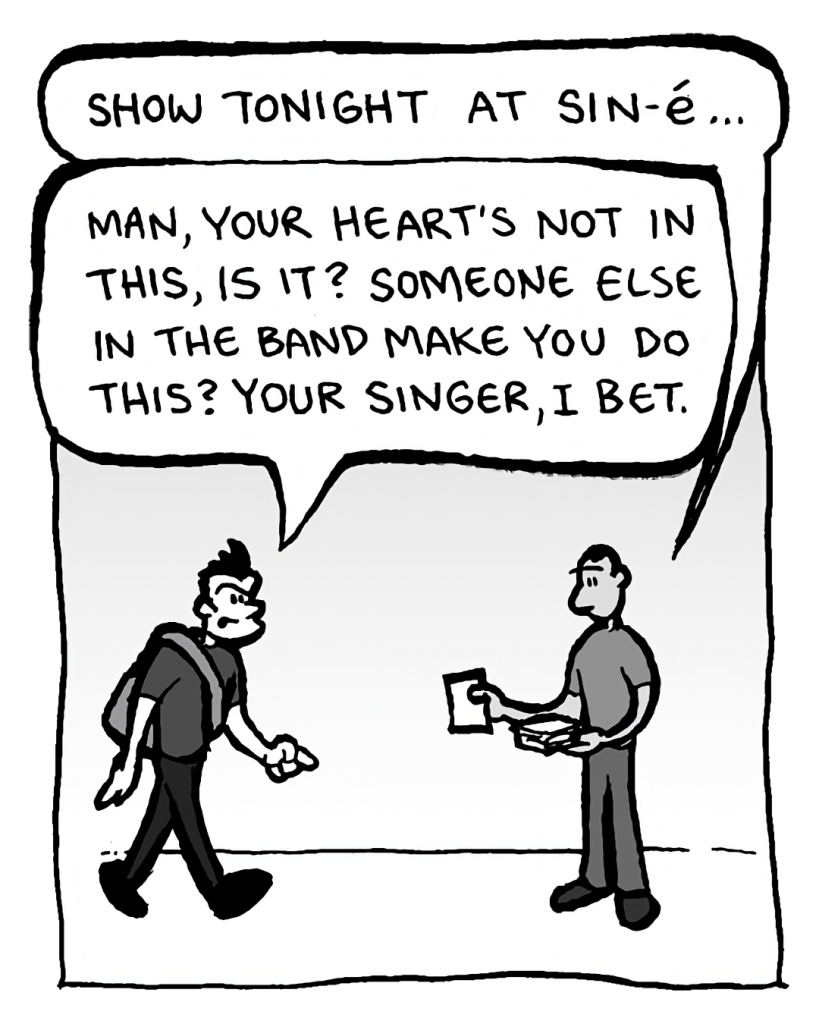 MO: Show tonight at Sin-e...
JOHN: Man, your heart's not in this, is it? Someone else in the band make you do this? Your singer, I bet.
