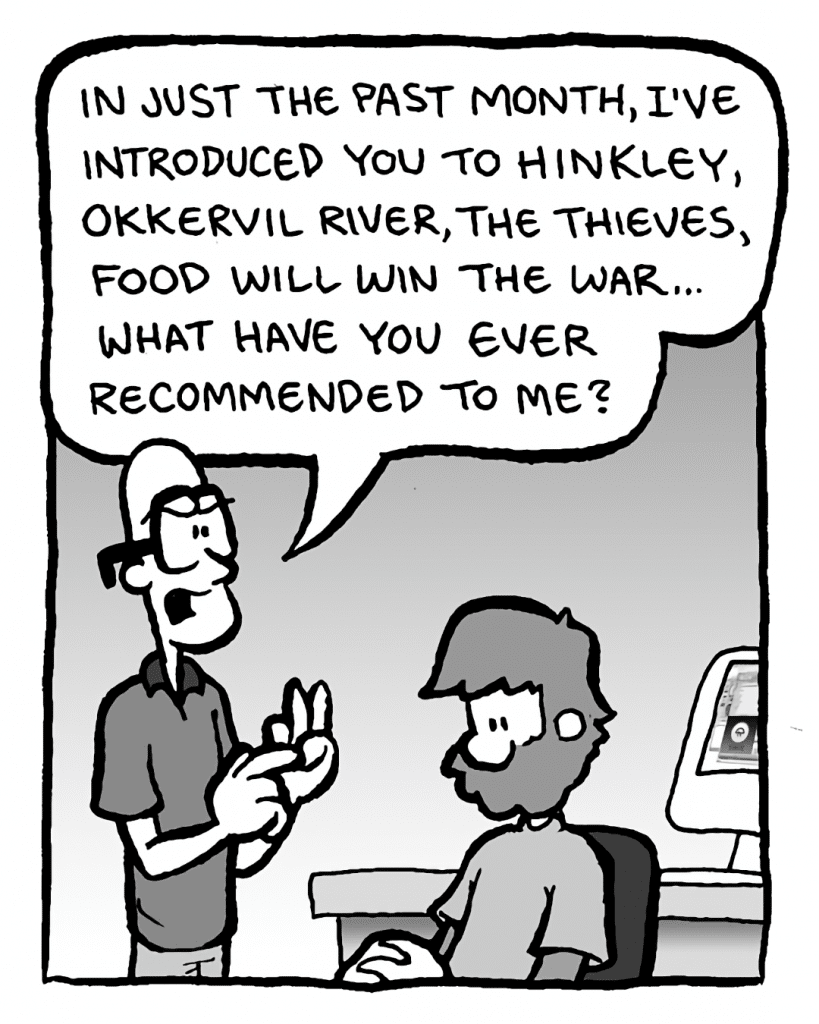 BRETT: In just the past month, I've introduced you to Hinkley, Okkervil River, the Thieves, Food Will Win the War... what have you ever recommended to me?