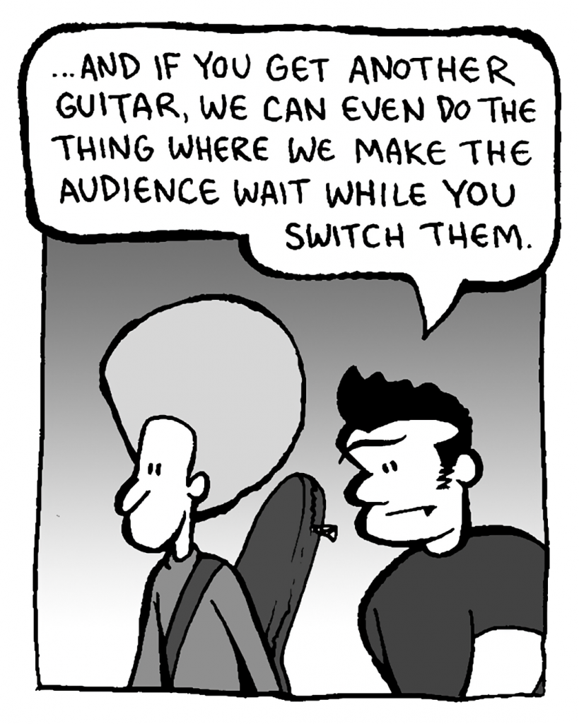 JOHN: ...and if you get another guitar, we can even do the thing where we make the audience wait while you switch them.