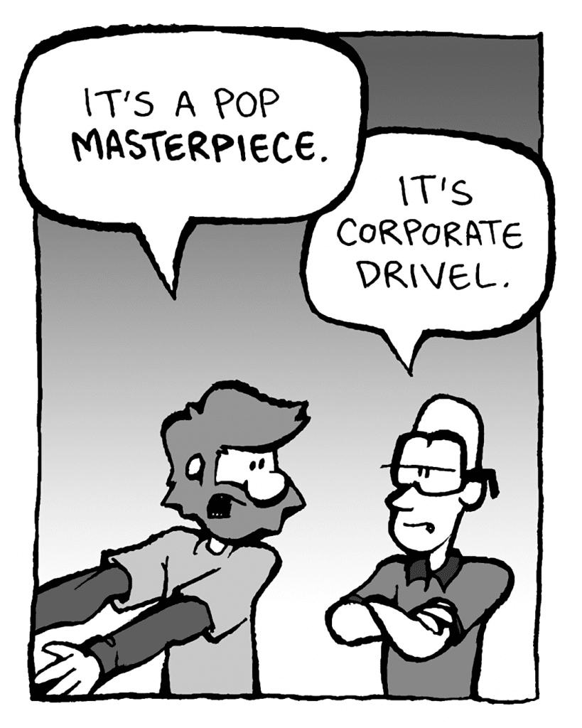 GREG: It's a pop MASTERPIECE!
BRETT: It's corporate drivel.
