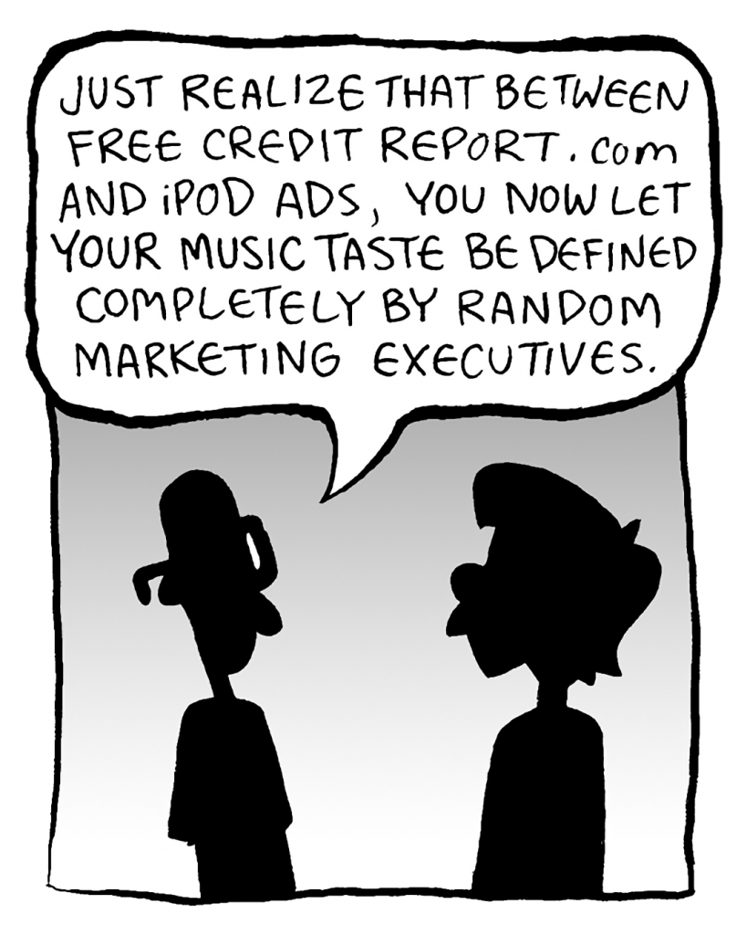 BRETT: Just realize that between Free Credit Report.com and iPod ads, you now let your music taste be defined completely by random marketing executives.