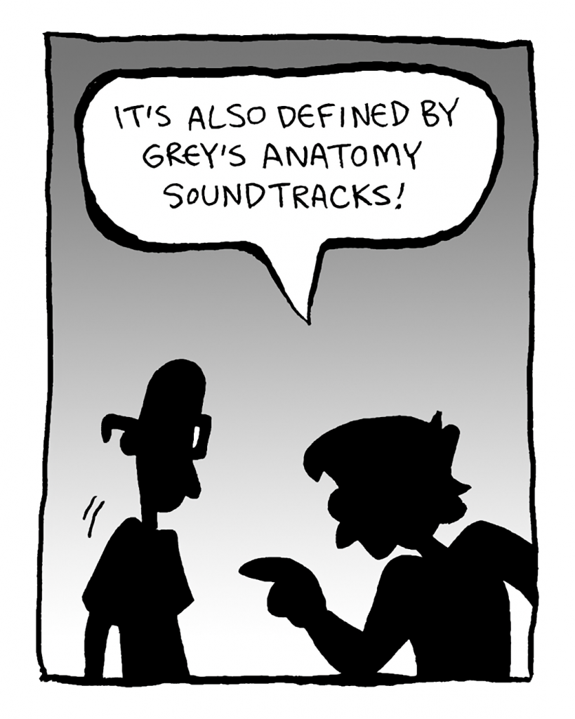 GREG: It's also defined by Grey's Anatomy soundtracks!
