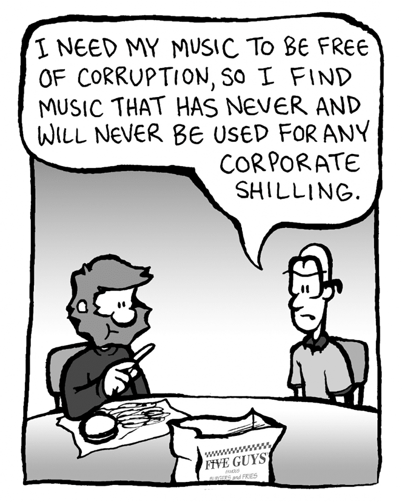 BRETT: I need my music to be free of corruption, so I find music that has never and will never be used for any corporate shilling.