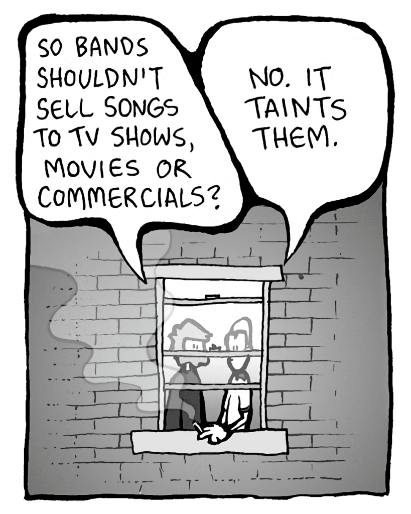 GREG: So bands shouldn't sell songs to TV shows, movies and commercials?
BRETT: No, it taints them.
