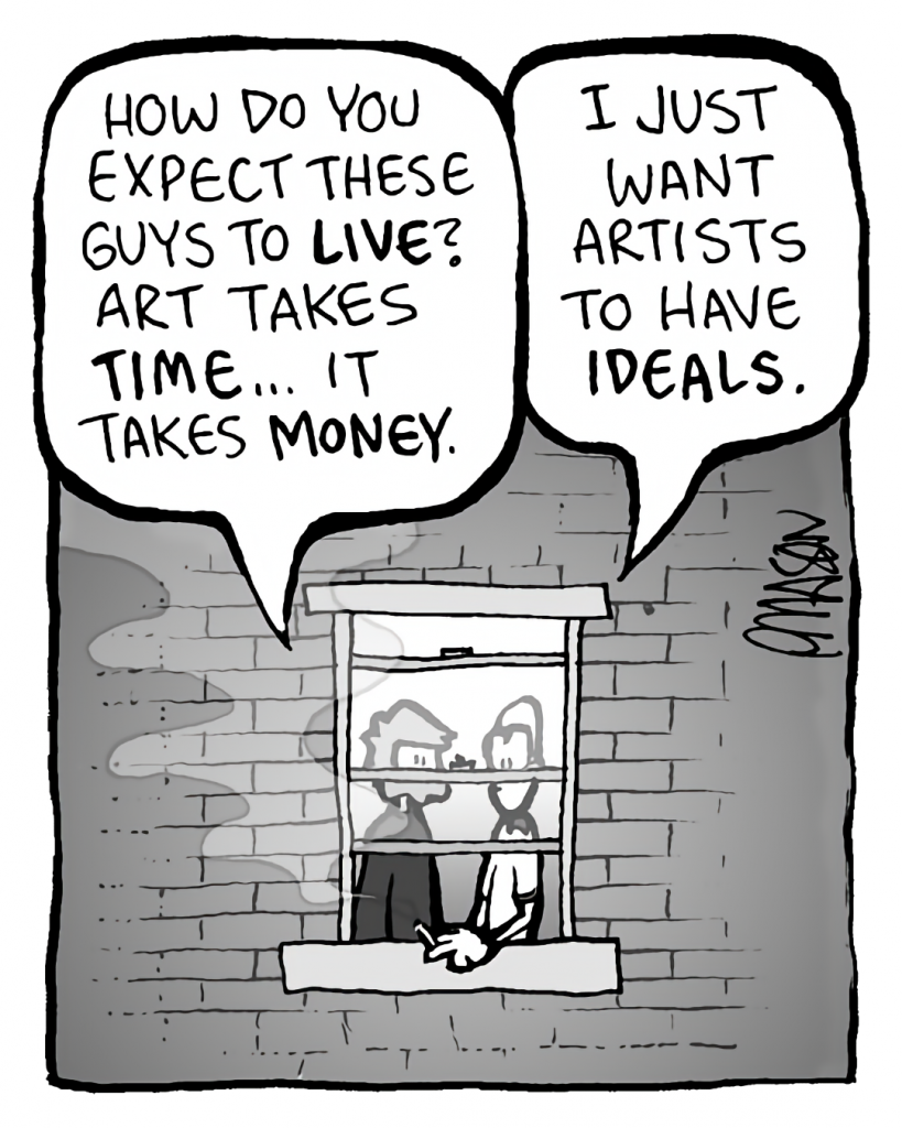 GREG: How do expect these guys to LIVE? Art takes TIME. It takes MONEY.
BRETT: I just want artists to have IDEALS.
