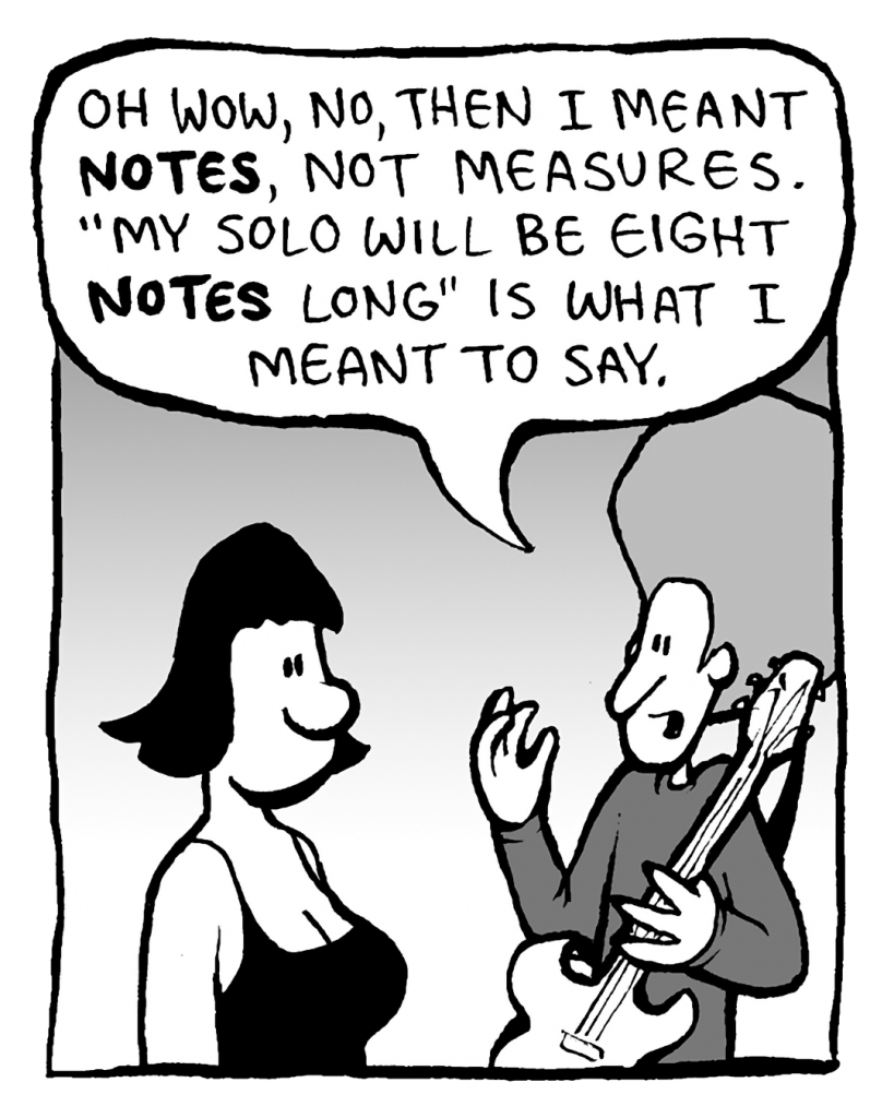 DAN: Oh wow, no, then I meant NOTES, not measures. "My solo will be 8 NOTES long" is what I meant to say.