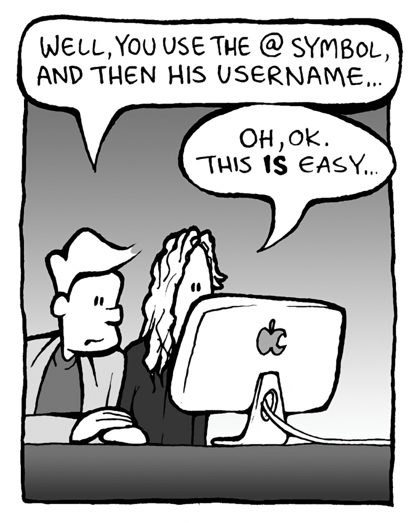 TONY THE AGENT: Well, you use the @ symbol, and then his username...
TONY THE AGENT: Oh, OK. This IS easy...
