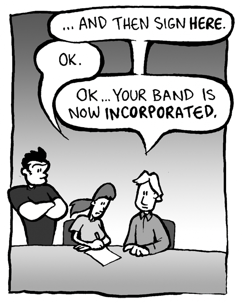 SCOTT THE LAWYER: ...and then sign here.
RONI: OK.
SCOTT THE LAWYER: OK... Your band is now incorporated.
