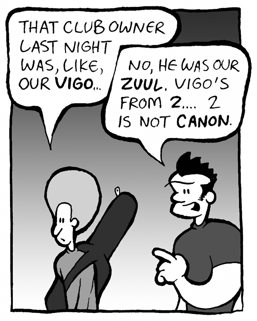DAN: That club owner last night was, like, our Vigo...
JOHN: No, he was our Zuul. Vigo's from 2. Vigo's not canon.
