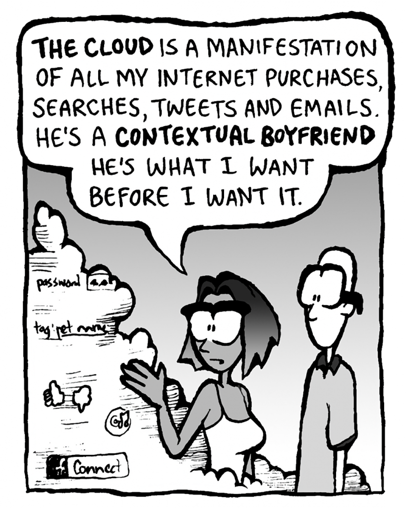 SMITA: THE CLOUD is a manifestation of all my Internet purchases, searches, Tweets and emails. He's a CONTEXTUAL BOYFRIEND. He's what I want before I want it.