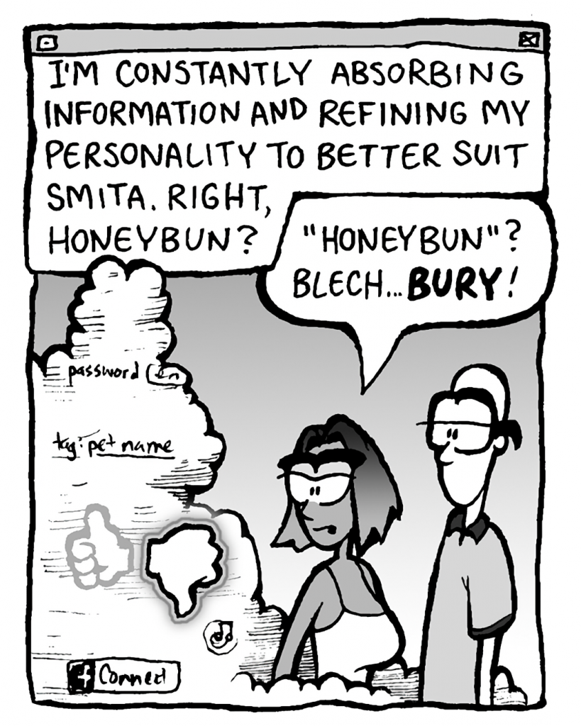 THE CLOUD: I'm constantly absorbing information and refining my personality to better suit Smita. Right, honeybun?
SMITA: "Honeybun"? Blech... BURY!
