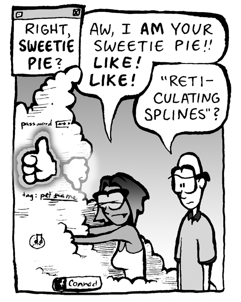 THE CLOUD: Right, SWEETIE PIE?
SMITA: Aw, I AM your sweetie pie!! LIKE! LIKE!
BRETT: "Reticulating splines"?
