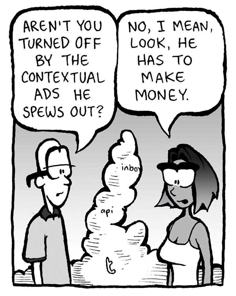 BRETT: Aren't you turned off by the contextual ads he spews out?
SMITA: No, I mean, look, he has to make money.
