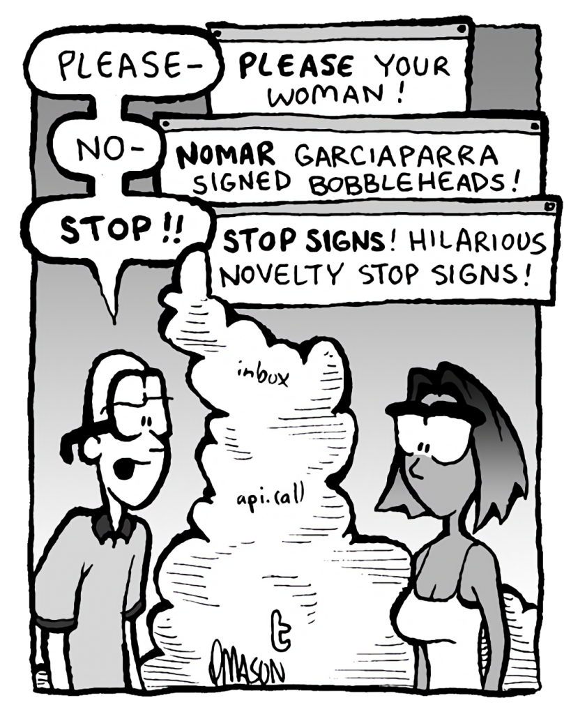BRETT: Please-
THE CLOUD: PLEASE your woman!
BRETT: No-
THE CLOUD: NOMAR Garciaparra signed bobbleheads!
BRETT: STOP!!
THE CLOUD: STOP SIGNS! Hilarious novelty stop signs!
