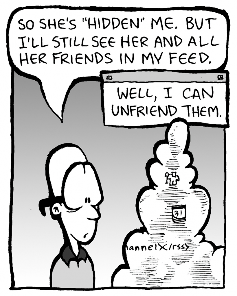 BRETT: So she's "hidden" me. But I'll still see her and all her friends in my feed.
THE CLOUD: Well, I can unfriend them.
