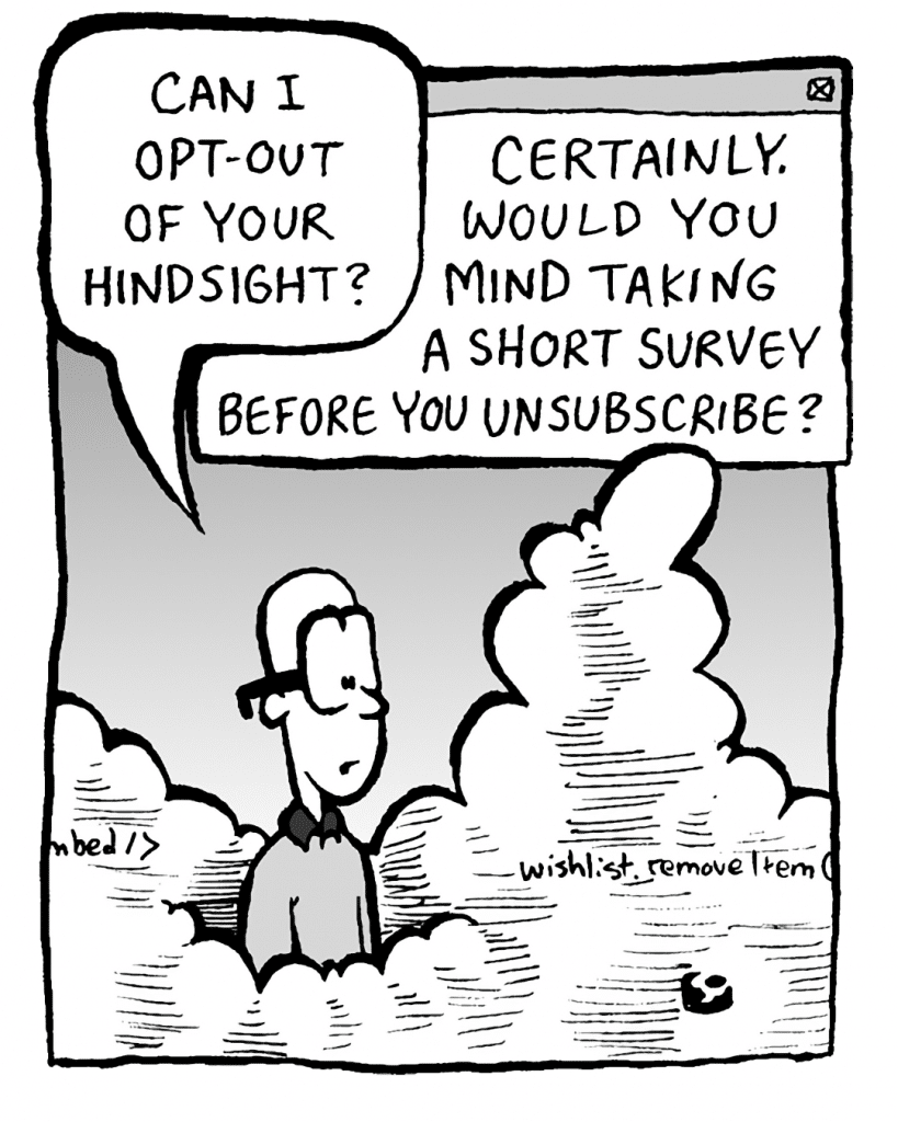 BRETT: Can I opt-out of your hindsight?
THE CLOUD: Certainly. Would you mind taking a short survey before you unsubscribe?
