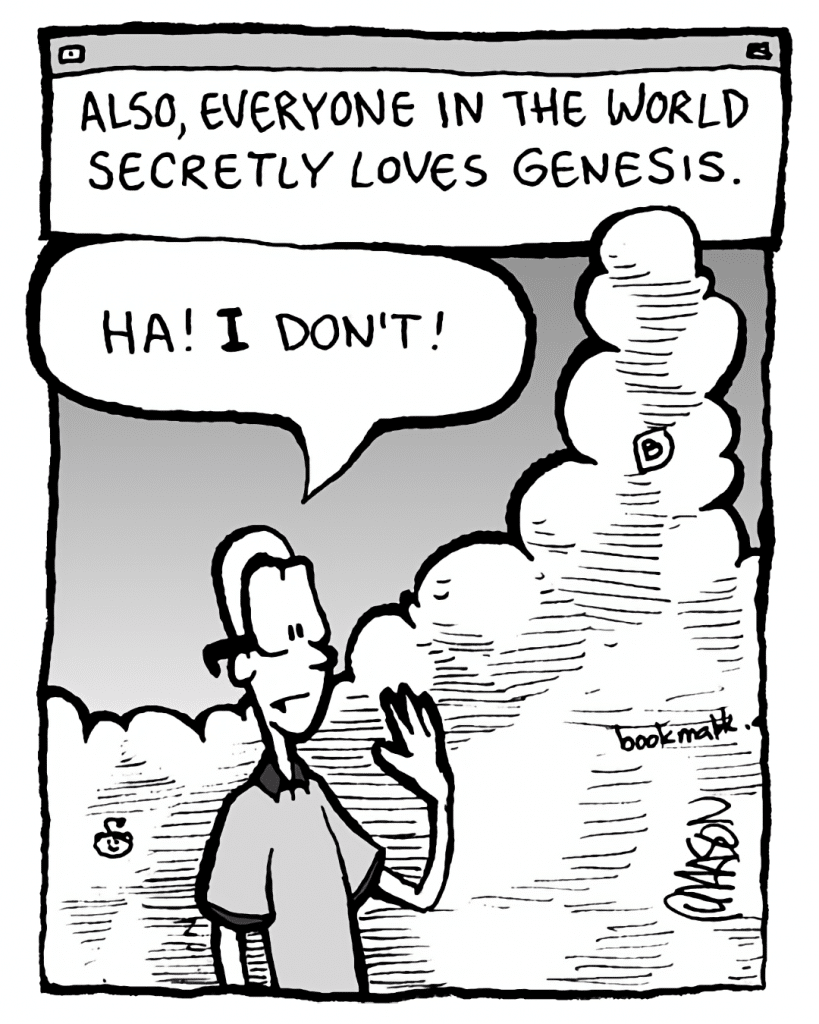 THE CLOUD: Also, everyone in the world secretly loves Genesis.
BRETT: Ha! I don't!
